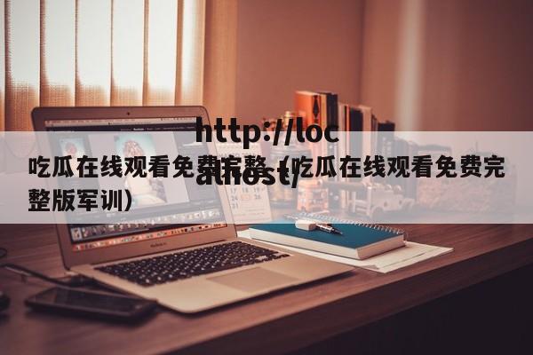 吃瓜在线观看免费完整（吃瓜在线观看免费完整版军训）