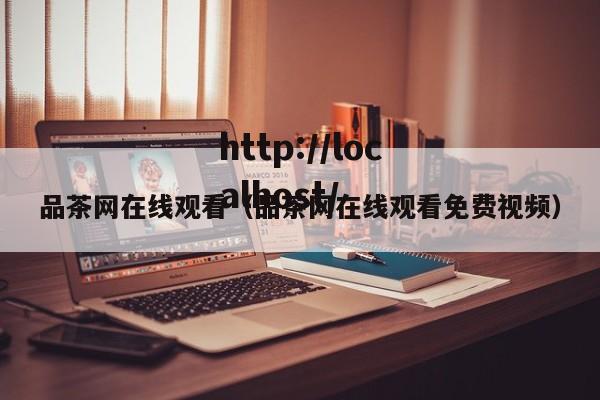 品茶网在线观看（品茶网在线观看免费视频）
